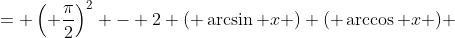 = \left( \frac{\pi}{2}\right)^2 - 2 ( \arcsin x ) ( \arccos x ) 
