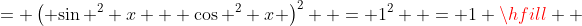 = \left( {\sin ^2 x + \cos ^2 x} \right)^2  = 1^2  = 1 \hfill \\ 