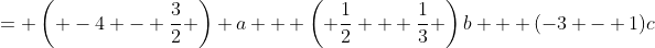 = \left( -4 - \frac{3}{2} \right) a + \left( \frac{1}{2} + \frac{1}{3} \right)b + (-3 - 1)c