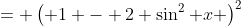 = \left( 1 - 2 \sin^2 x \right)^2