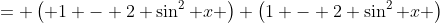 = \left( 1 - 2 \sin^2 x \right) \left(1 - 2 \sin^2 x \right)