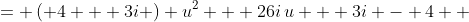 \displaystyle \begin{align*} 3i\,u^2 + 26i\,u + 4u^2 + 3i - 4 &= \left( 4 + 3i \right) u^2 + 26i\,u + 3i - 4 \\ &= \left( 4 + 3i \right) \left[ u^2 + \left( \frac{26i}{4 + 3i} \right) u + \left( \frac{3i - 4}{4 + 3i} \right) \right] \\ &= \left( 4 + 3i \right) \left\{ u^2 + \left[ \frac{ 26i \left( 4 - 3i \right) }{\left( 4 + 3i \right) \left( 4 - 3i \right)} \right] u + \left[ \frac{\left( 3i - 4 \right) \left( 4 - 3i \right)}{\left( 4 + 3i \right) \left( 4 - 3i \right) } \right] \right\} \\ &= \left( 4 + 3i \right) \left[ u^2 + \left( \frac{104i - 78i^2 }{25} \right) u + \left( \frac{12i - 3i^2 - 16 + 12i}{25} \right) \right] \\ &= \left( 4 + 3i \right) \left[ u^2 + \left( \frac{78 + 104i}{25} \right) u + \left( \frac{-13 + 24i}{25} \right) \right] \\ &= \left( 4 + 3i \right) \left[ u^2 + \left( \frac{78 + 104i}{25} \right) u + \left( \frac{39 + 52i}{25} \right) ^2 - \left( \frac{39 + 52i}{25} \right) ^2 + \left( \frac{-13 + 24i}{25} \right) \right] \end{align*}