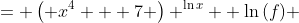 \displaystyle \begin{align*} f &= \left( x^4 + 7 \right) ^{\ln{x}} \\ \ln{(f)} &= \ln{\left[ \left( x^4 + 7 \right)^{\ln{(x)}}  \right]} \\ \ln{(f)} &= \ln{(x)}\ln{\left( x^4 + 7 \right)} \\ \frac{d}{dx} \left[ \ln{(f)} \right] &= \frac{d}{dx} \left[ \ln{(x)} \ln{\left( x^4 + 7 \right)} \right] \end{align*}