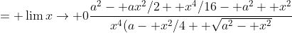 = \lim{x\to 0}\frac{a^2- ax^2/2+ x^4/16- a^2+ x^2}{x^4(a- x^2/4+ \sqrt{a^2- x^2}}
