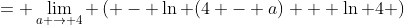 = \lim_{a \to 4} \left( - \ln (4 - a) + \ln 4 \right)
