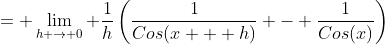 = \lim_{h \rightarrow 0} \frac{1}{h}\left(\frac{1}{Cos(x + h)} - \frac{1}{Cos(x)}\right)