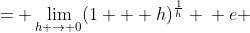 \displaystyle \begin{align*} e &= \lim_{h \to 0}(1 + h)^{\frac{1}{h}} \\ e &= \lim_{n \to \infty}\left(1 + \frac{1}{n}\right)^n  \end{align*}