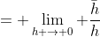= \lim_{h \to 0} \frac{\bar{h}}{h}