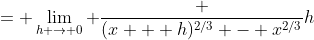 = \lim_{h \to 0} \frac {(x + h)^{2/3} - x^{2/3}}h