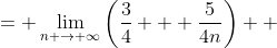 \displaystyle \begin{align*} \lim_{n \to \infty}\frac{3n + 5}{4n} &= \lim_{n \to \infty}\left(\frac{3}{4} + \frac{5}{4n}\right) \\ &= \frac{3}{4} \\ &\neq 0 \end{align*}