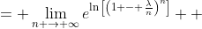 \displaystyle \begin{align*} \lim_{n \to \infty}\left( 1 - \frac{ \lambda}{n}\right)^n &= \lim_{n \to \infty}e^{\ln{\left[\left(1 - \frac{\lambda}{n}\right)^n\right]}} \\ &= \lim_{n \to \infty}e^{ n\ln{ \left( 1 - \frac{\lambda}{n} \right) } } \\ &= \lim_{n \to \infty} e^{ \frac{ \ln{ \left( 1 - \frac{\lambda}{n} \right) } }{ \frac{1}{n} } } \\ &= e^{\lim_{n \to \infty}\frac{\ln{ \left( 1 - \frac{\lambda}{n} \right) }}{\frac{1}{n}}} \\ &= e^{ \lim_{n \to \infty}\left(\frac{\frac{1}{n - \lambda} - \frac{1}{n}}{-\frac{1}{n^2}}\right) } \textrm{ by L'Hospital's Rule} \\ &= e^{ \lim_{n \to \infty}\left[ \frac{\frac{\lambda}{n(n + \lambda)}}{-\frac{1}{n^2}} \right] } \\ &= e^{ \lim_{n \to \infty}\left(-\frac{n^2\lambda}{n^2 + n\lambda}\right) } \\ &= e^{\lim_{n \to \infty}\left(-\frac{\lambda}{1 + \frac{\lambda}{n}}\right)} \\ &= e^{-\lambda} \end{align*}