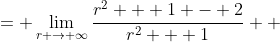 \displaystyle \begin{align*} \lim_{r \to \infty}\frac{r^2 - 1}{r^2 + 1} &= \lim_{r \to \infty}\frac{r^2 + 1 - 2}{r^2 + 1} \\ &= \lim_{r \to \infty}1 - \frac{2}{r^2 + 1} \\ &= 1 - 0 \\ &= 1  \end{align*}