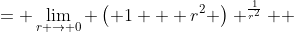 \displaystyle \begin{align*} \lim_{(x, y) \to (0, 0)} \left( 1 + x^2 + y^2 \right)^{\frac{1}{x^2 + y^2}} &= \lim_{r \to 0} \left( 1 + r^2 \right) ^{\frac{1}{r^2}} \\ &= \lim_{ r\to 0}e^{\ln{\left[ \left( 1 + r^2 \right)^{\frac{1}{r^2}} \right]}} \\ &= \lim_{ r \to 0}e^{\frac{\ln{\left( 1 + r^2 \right)}}{r^2}} \\ &= e^{\lim_{r \to 0} \frac{\ln{\left( 1 + r^2 \right)}}{r^2}} \\ &= e^{\lim_{r \to 0}\frac{\frac{2r}{1 + r^2}}{2r}} \textrm{ by L'Hospital's Rule} \\ &= e^{\lim_{r \to 0}\frac{1}{1 + r^2}} \\ &= e^{\frac{1}{1 + 0^2}} \\ &= e \end{align*}