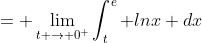 = \lim_{t \to 0^+}\int^{e}_{t} lnx dx