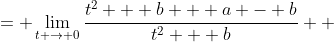 \displaystyle \begin{align*}\lim_{t \to 0} \frac{t^2 + a}{t^2 + b} &= \lim_{t \to 0}\frac{t^2 + b + a - b}{t^2 + b} \\ &= \lim_{t \to 0} \left(\frac{t^2 + b}{t^2 + b} + \frac{a - b}{t^2 + b}\right) \\ &= \lim_{t \to 0} \left(1 + \frac{a - b}{t^2 + b}\right) \\ &= 1 + \frac{a - b}{b} \\ &= 1 + \frac{a}{b} - \frac{b}{b} \\ &= 1 + \frac{a}{b} - 1 \\ &= \frac{a}{b}  \end{align*}