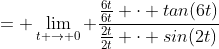 = \lim_{t \to 0} \frac{\frac{6t}{6t} \cdot tan(6t)}{\frac{2t}{2t} \cdot sin(2t)}