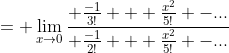 = \lim_{x\to{0}}\frac{ \frac{-1}{3!} + \frac{x^2}{5!} -...}{ \frac{-1}{2!} + \frac{x^2}{5!} -...}