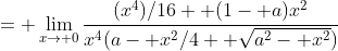 = \lim_{x\to 0}\frac{(x^4)/16+ (1- a)x^2}{x^4(a- x^2/4+ \sqrt{a^2- x^2})}