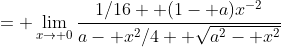 = \lim_{x\to 0}\frac{1/16+ (1- a)x^{-2}}{a- x^2/4+ \sqrt{a^2- x^2}}
