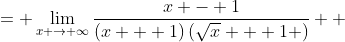 \displaystyle \begin{align*} \lim_{x \to \infty}{\frac{\sqrt{x} - 1}{x + 1}} &= \lim_{x\to \infty}{\frac{\left( \sqrt{x} - 1 \right)\left( \sqrt{x} + 1 \right)}{(x + 1)\left( \sqrt{x} + 1 \right)}} \\ &= \lim_{x \to \infty}{\frac{x - 1}{(x + 1)\left(\sqrt{x} + 1 \right)}} \\ &= \lim_{x \to \infty}{\frac{x + 1 - 2}{(x + 1)\left( \sqrt{x} + 1 \right)}} \\ &= \lim_{x \to \infty}{\left[ \frac{1}{\sqrt{x} + 1} - \frac{2}{(x + 1)\left( \sqrt{x} + 1 \right)} \right]} \\ &= \frac{1}{\sqrt{1} + 1} - \frac{2}{(1 + 1)\left( \sqrt{1} + 1 \right)} \\ &= \frac{1}{2} - \frac{1}{2} \\ &= 0 \end{align*}