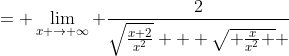 = \lim_{x \to \infty} \frac{2}{\sqrt{\frac{x+2}{x^2}} + \sqrt{ \frac{x}{x^2} } }