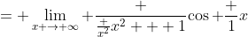 = \lim_{x \to \infty} \frac {\frac {x^2}{x^2 + 1}}{\cos \frac 1x}