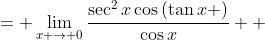 \displaystyle \begin{align*} \lim_{x \to 0}\frac{\sin{\left( \tan{x} \right)}}{\sin{x}} &= \lim_{x \to 0}\frac{\frac{d}{dx}\left[ \sin{\left( \tan{x} \right)} \right]}{\frac{d}{dx}\left( \sin{x} \right)} \\ &= \lim_{x \to 0}\frac{\sec^2{x}\cos{\left(\tan{x} \right)}}{\cos{x}} \\ &= \lim_{x \to 0}\frac{\cos{\left( \tan{x}\right)}}{\cos^3{x}} \\ &= \frac{\cos{\left(\tan{0}\right)}}{\cos{0}} \\ &= \frac{1}{1} \\ &= 1 \end{align*}