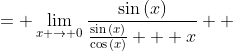 \displaystyle \begin{align*} \lim_{x \to 0}\frac{\sin{(x)}}{\tan{(x)} + x} &= \lim_{x \to 0}\frac{\sin{(x)}}{\frac{\sin{(x)}}{\cos{(x)}} + x} \\ &= \lim_{x \to 0}\frac{\frac{1}{x}\left[ \sin{(x)} \right]}{\frac{1}{x} \left[ \frac{\sin{(x)}}{\cos{(x)}} + x \right] } \\ &= \lim_{x \to 0}\frac{\frac{\sin{(x)}}{x}}{\frac{\sin{(x)}}{x} \cdot \frac{1}{\cos{(x)}} + 1} \\ &= \frac{1}{1\cdot 1 + 1} \\ &= \frac{1}{2} \end{align*}