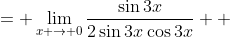 \displaystyle \begin{align*} \lim_{x \to 0}\frac{\sin{3x}}{\sin{6x}} &= \lim_{x \to 0}\frac{\sin{3x}}{2\sin{3x}\cos{3x}} \\ &= \lim_{x \to 0}\frac{1}{2\cos{3x}} \\ &= \frac{1}{2 \cos {0}} \\ &= \frac{1}{2 \cdot 1} \\ &= \frac{1}{2} \end{align*}