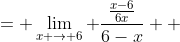 = \lim_{x \to 6} \frac{\frac{x-6}{6x}}{6-x}  