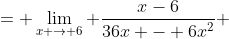 = \lim_{x \to 6} \frac{x-6}{36x - 6x^2} 