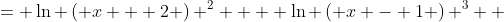 \displaystyle \begin{align*} \ln{ \left[ \left( x + 2 \right) ^2 \left( x - 1 \right) ^3 \right] } &= \ln{ \left( x + 2 \right) ^2 } + \ln{ \left( x - 1 \right) ^3} \\ &= 2\ln{ \left( x + 2 \right)} + 3\ln{ \left( x - 1 \right) } \end{align*} 