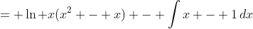 = \ln x(x^2 - x) - \int{x - 1}\,dx