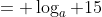 = \log_a 15
