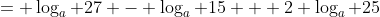 = \log_a 27 - \log_a 15 + 2 \log_a 25