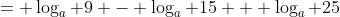= \log_a 9 - \log_a 15 + \log_a 25