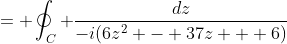 = \oint_{C} \frac{dz}{-i(6z^{2} - 37z + 6)}