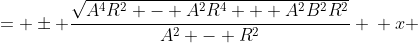 \displaystyle \begin{align*} x - \frac{BR^2}{A^2 - R^2} &= \pm \frac{\sqrt{A^4R^2 - A^2R^4 + A^2B^2R^2}}{A^2 - R^2} \\ x &= \frac{BR^2 \pm \sqrt{A^4R^2 - A^2R^4 + A^2B^2R^2}}{A^2 - R^2} \end{align*} 