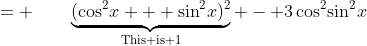 = \qquad\underbrace{(\cos^2\!x + \sin^2\!x)^2}_{\text{This is 1}} - 3\cos^2\!\sin^2\!x