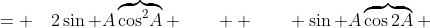 = \quad2\sin A\overbrace{\cos^2\!A} \qquad+ \qquad \sin A\overbrace{\cos2A} 