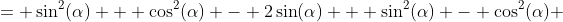 = \sin^2(\alpha) + \cos^2(\alpha) - 2\sin(\alpha) + \sin^2(\alpha) - \cos^2(\alpha) 