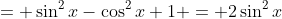= \sin^2{x}-\cos^2{x}+1 = 2\sin^2{x}