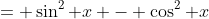 = \sin^2 x - \cos^2 x