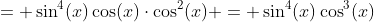 = \sin^4(x)\cos(x)\cdot\cos^2(x) = \sin^4(x)\cos^3(x)