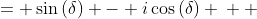 \displaystyle \begin{align*} z &= \sin{(\delta)} - i\cos{(\delta)} \\  &= \sin{(-\delta)} + i\cos{(-\delta)} \\ &= \cos{\left[ \frac{\pi}{2} - \left( -\delta \right) \right]} + i\sin{\left[ \frac{\pi}{2} - \left( -\delta \right) \right]} \\ &= \cos{\left( \frac{\pi}{2} + \delta \right)} + i\sin{\left( \frac{\pi}{2} + \delta \right)} \\ &= \textrm{cis}\left( \frac{\pi}{2} + \delta \right)  \end{align*}