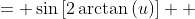 \displaystyle \begin{align*} \sin{(v)} &= \sin{\left[2\arctan{(u)}\right]} \\ &= 2\sin{\left[\arctan{(u)}\right]}\cos{\left[\arctan{(u)}\right]} \\ &= 2\left\{\frac{\tan{\left[\arctan{(u)}\right]}}{\sqrt{1 + \tan^2{\left[\arctan{(u)}\right]}}}\right\}\left\{\frac{1}{\sqrt{1 + \tan^2{\left[\arctan{(u)}\right]}}}\right\} \\ &= 2\left[\frac{u}{\sqrt{1 + u^2}}\right]\left[\frac{1}{\sqrt{1 + u^2}}\right] \\ &= \frac{2u}{1 + u^2} \end{align*}