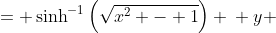 \displaystyle \begin{align*}y &= \sinh^{-1}{\left(\sqrt{x^2 - 1}\right)} \\ y &= \ln{\left(\sqrt{x^2 - 1} + \sqrt{\left(\sqrt{x^2 - 1}\right)^2 + 1}\right)} \\ y &= \ln{\left(\sqrt{x^2 - 1} + \sqrt{x^2}\right)}\end{align*}