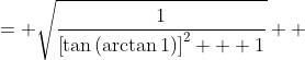 \displaystyle \begin{align*} \cos{\left(\arctan{1}\right)} &= \sqrt{\frac{1}{\left[\tan{\left(\arctan{1}\right)}\right]^2 + 1}} \\ &= \sqrt{\frac{1}{1^2 + 1}} \\ &= \sqrt{\frac{1}{1 + 1}} \\ &= \sqrt{\frac{1}{2}} \\ &= \frac{\sqrt{1}}{\sqrt{2}} \\ &= \frac{1}{\sqrt{2}}  \end{align*}