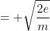= \sqrt{\frac{2e}{m}}