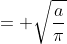 = \sqrt{\frac{a}{\pi}}